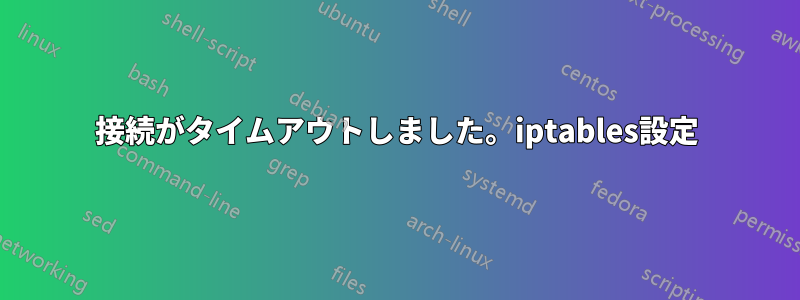 接続がタイムアウトしました。iptables設定