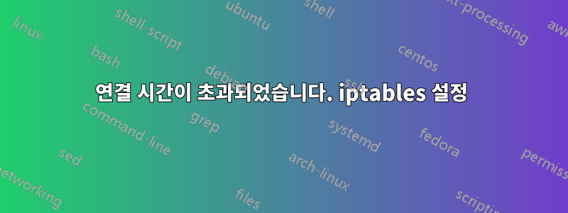 연결 시간이 초과되었습니다. iptables 설정