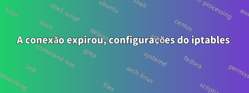 A conexão expirou, configurações do iptables