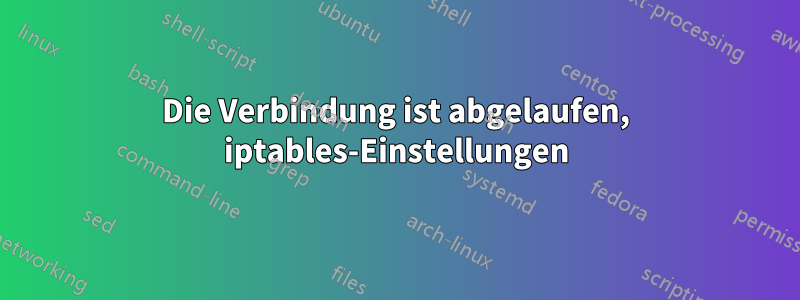 Die Verbindung ist abgelaufen, iptables-Einstellungen