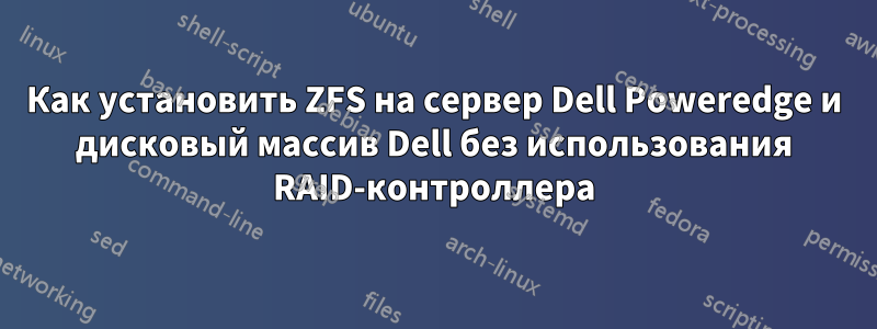 Как установить ZFS на сервер Dell Poweredge и дисковый массив Dell без использования RAID-контроллера