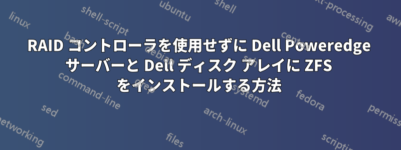 RAID コントローラを使用せずに Dell Poweredge サーバーと Dell ディスク アレイに ZFS をインストールする方法