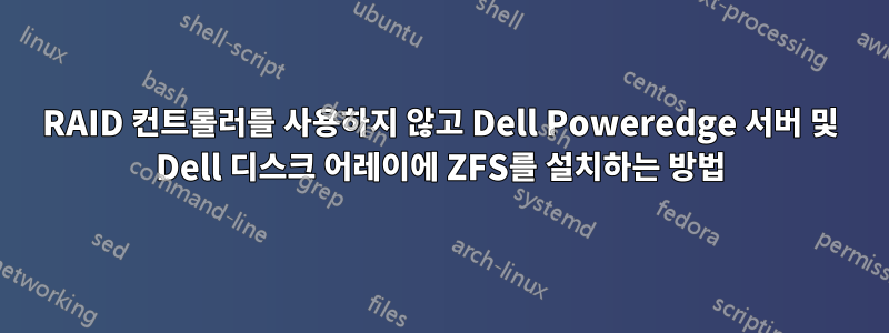 RAID 컨트롤러를 사용하지 않고 Dell Poweredge 서버 및 Dell 디스크 어레이에 ZFS를 설치하는 방법