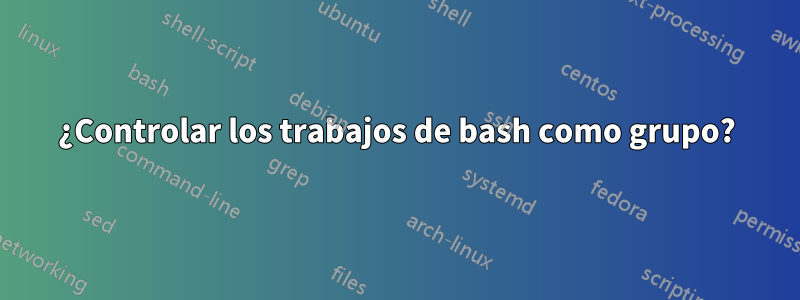 ¿Controlar los trabajos de bash como grupo?