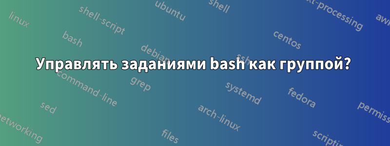 Управлять заданиями bash как группой?