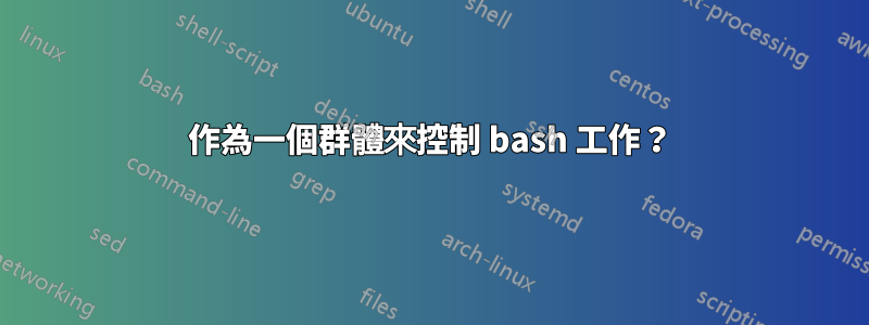 作為一個群體來控制 bash 工作？