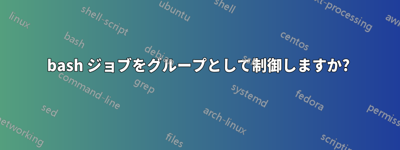 bash ジョブをグループとして制御しますか?