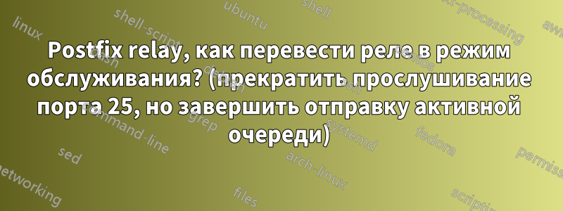 Postfix relay, как перевести реле в режим обслуживания? (прекратить прослушивание порта 25, но завершить отправку активной очереди)