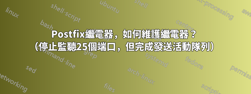 Postfix繼電器，如何維護繼電器？ （停止監聽25個端口，但完成發送活動隊列）