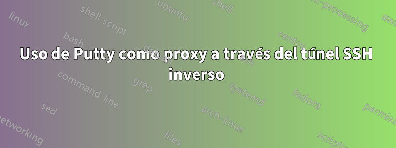 Uso de Putty como proxy a través del túnel SSH inverso