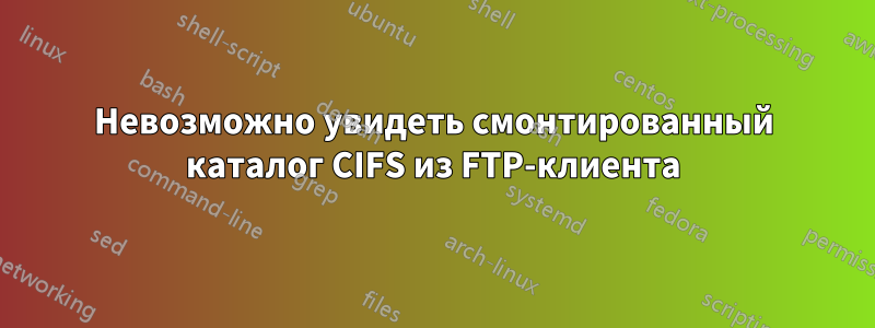 Невозможно увидеть смонтированный каталог CIFS из FTP-клиента