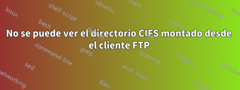 No se puede ver el directorio CIFS montado desde el cliente FTP