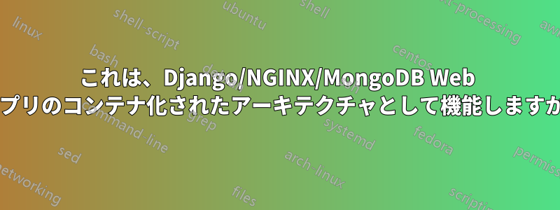 これは、Django/NGINX/MongoDB Web アプリのコンテナ化されたアーキテクチャとして機能しますか?