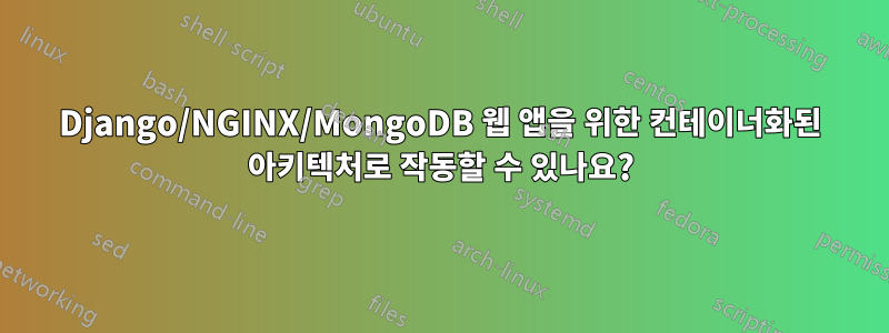 Django/NGINX/MongoDB 웹 앱을 위한 컨테이너화된 아키텍처로 작동할 수 있나요?