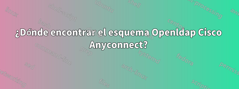 ¿Dónde encontrar el esquema Openldap Cisco Anyconnect?