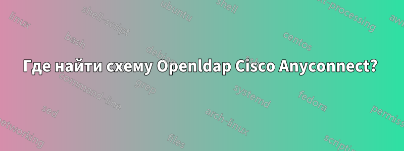 Где найти схему Openldap Cisco Anyconnect?