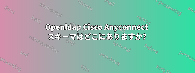 Openldap Cisco Anyconnect スキーマはどこにありますか?