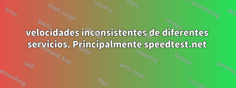 velocidades inconsistentes de diferentes servicios. Principalmente speedtest.net