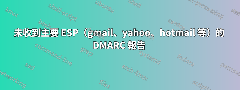 未收到主要 ESP（gmail、yahoo、hotmail 等）的 DMARC 報告