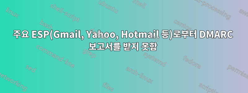 주요 ESP(Gmail, Yahoo, Hotmail 등)로부터 DMARC 보고서를 받지 못함