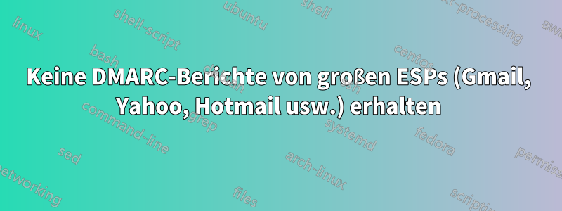 Keine DMARC-Berichte von großen ESPs (Gmail, Yahoo, Hotmail usw.) erhalten