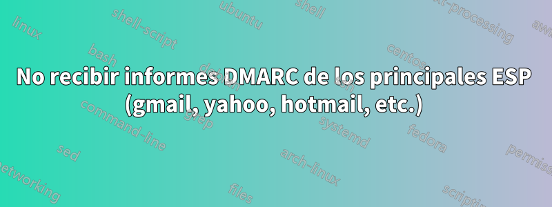 No recibir informes DMARC de los principales ESP (gmail, yahoo, hotmail, etc.)