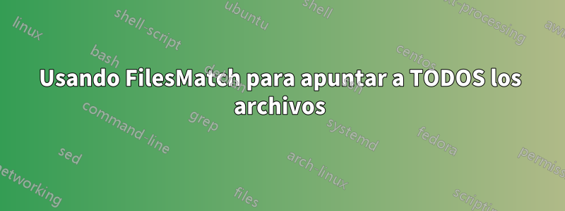 Usando FilesMatch para apuntar a TODOS los archivos