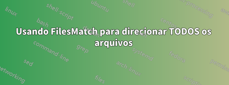 Usando FilesMatch para direcionar TODOS os arquivos