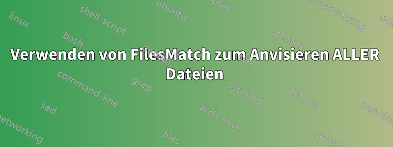 Verwenden von FilesMatch zum Anvisieren ALLER Dateien