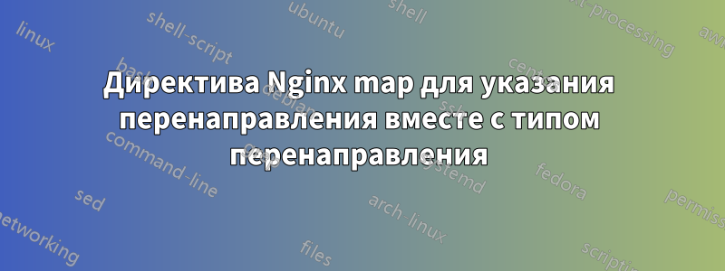 Директива Nginx map для указания перенаправления вместе с типом перенаправления