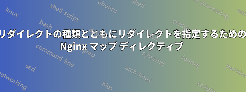 リダイレクトの種類とともにリダイレクトを指定するための Nginx マップ ディレクティブ