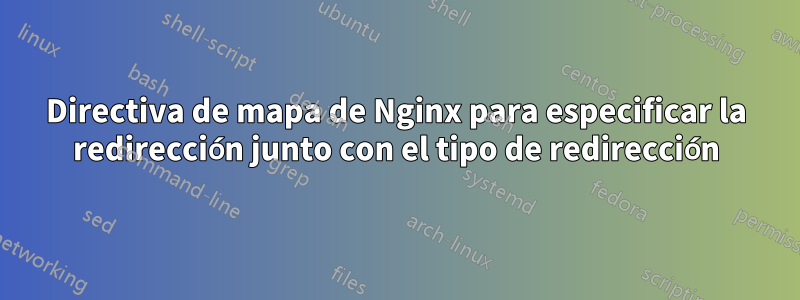 Directiva de mapa de Nginx para especificar la redirección junto con el tipo de redirección