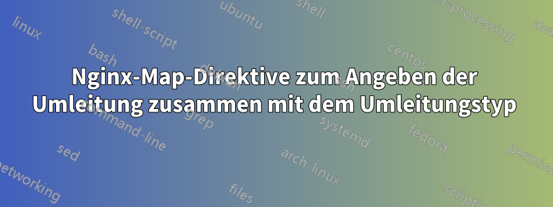 Nginx-Map-Direktive zum Angeben der Umleitung zusammen mit dem Umleitungstyp