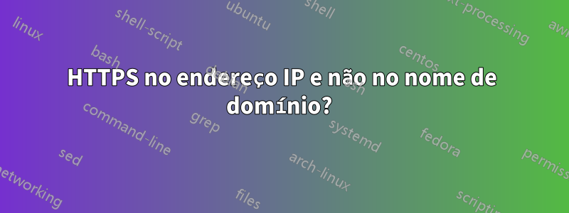 HTTPS no endereço IP e não no nome de domínio? 