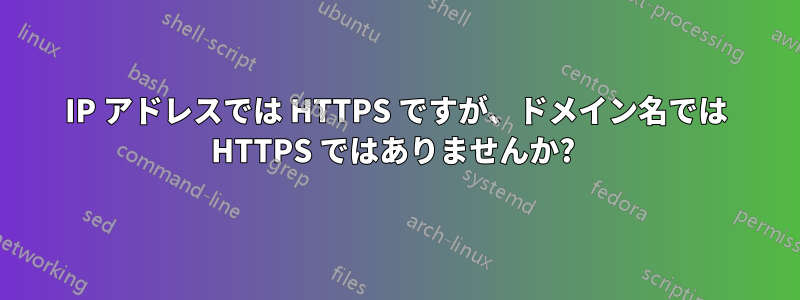 IP アドレスでは HTTPS ですが、ドメイン名では HTTPS ではありませんか? 