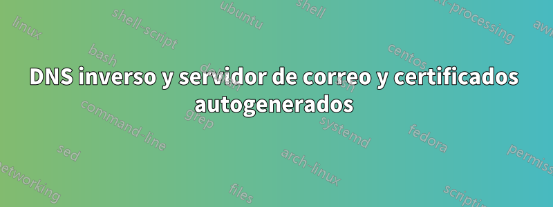 DNS inverso y servidor de correo y certificados autogenerados