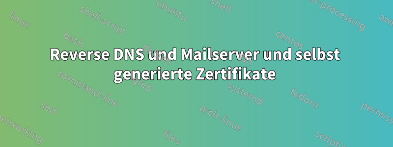 Reverse DNS und Mailserver und selbst generierte Zertifikate