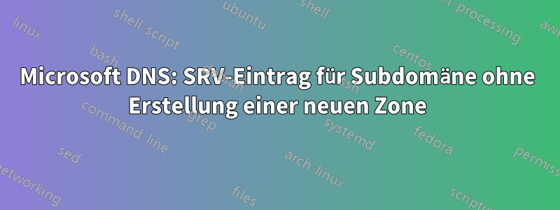 Microsoft DNS: SRV-Eintrag für Subdomäne ohne Erstellung einer neuen Zone