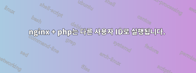 nginx + php는 다른 사용자 ID로 실행됩니다.