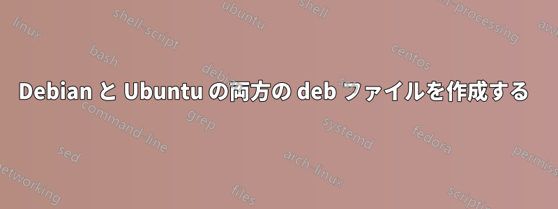 Debian と Ubuntu の両方の deb ファイルを作成する 