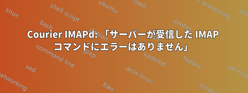 Courier IMAPd: 「サーバーが受信した IMAP コマンドにエラーはありません」