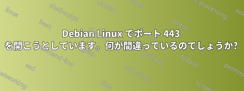 Debian Linux でポート 443 を開こうとしています。何が間違っているのでしょうか?