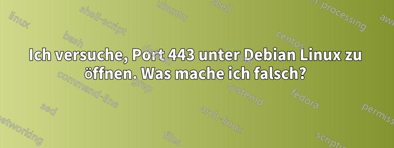 Ich versuche, Port 443 unter Debian Linux zu öffnen. Was mache ich falsch?