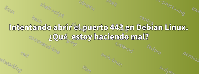 Intentando abrir el puerto 443 en Debian Linux. ¿Qué estoy haciendo mal?