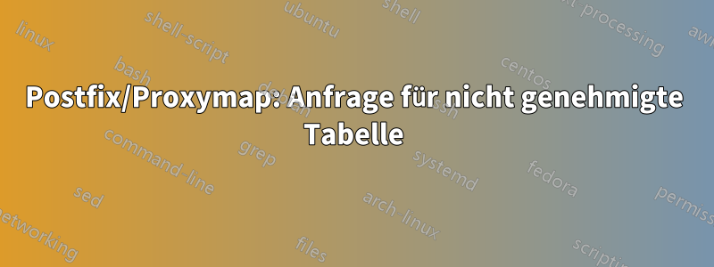 Postfix/Proxymap: Anfrage für nicht genehmigte Tabelle