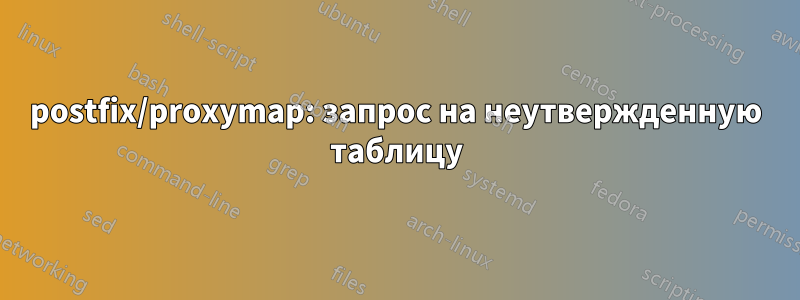 postfix/proxymap: запрос на неутвержденную таблицу