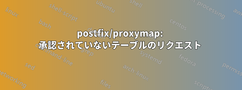 postfix/proxymap: 承認されていないテーブルのリクエスト