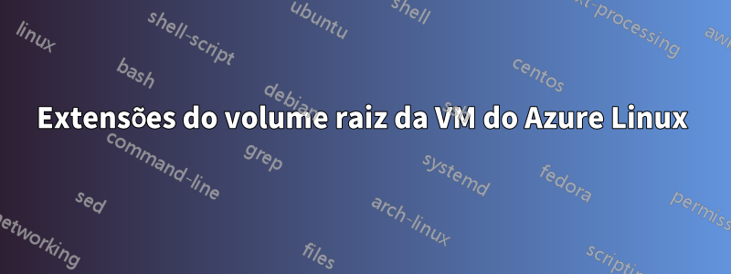 Extensões do volume raiz da VM do Azure Linux