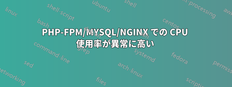 PHP-FPM/MYSQL/NGINX での CPU 使用率が異常に高い