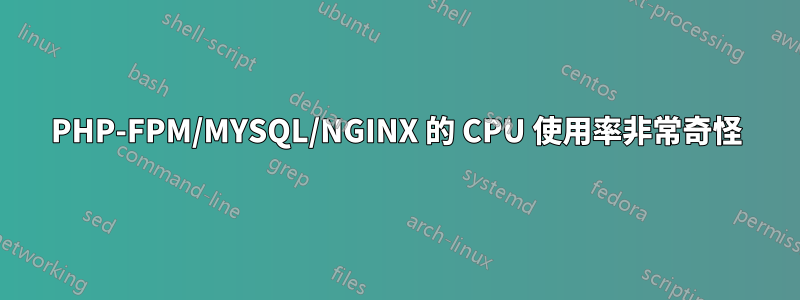 PHP-FPM/MYSQL/NGINX 的 CPU 使用率非常奇怪